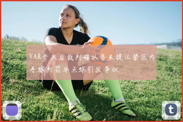 VAR介入后裁判确认吾米提江禁区内手球判罚非点球引发争议