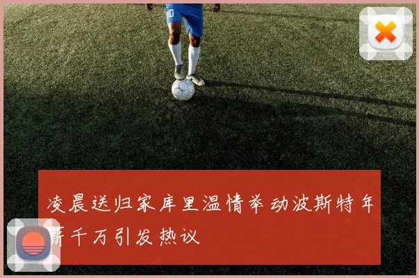 凌晨送归家库里温情举动波斯特年薪千万引发热议