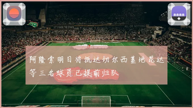 阿隆索明日将抵达切尔西基地昆达等三名球员已提前归队