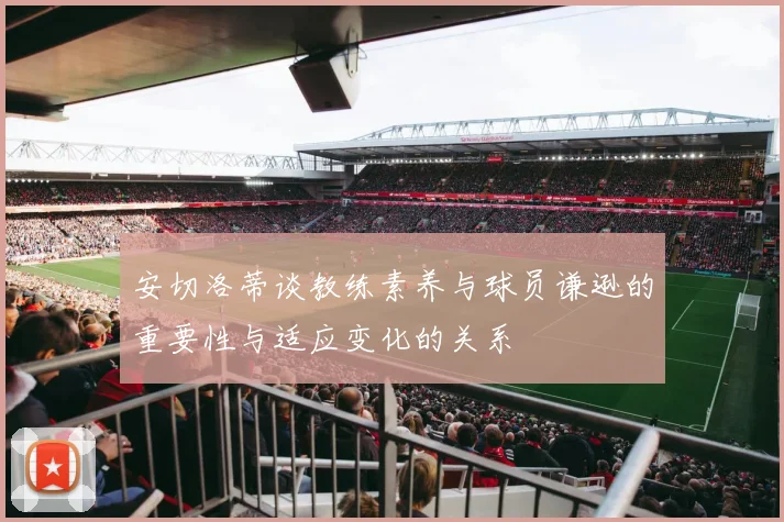 安切洛蒂谈教练素养与球员谦逊的重要性与适应变化的关系