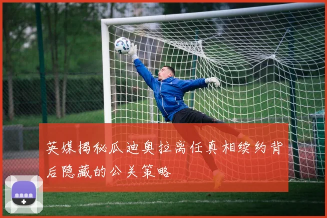 英媒揭秘瓜迪奥拉离任真相续约背后隐藏的公关策略