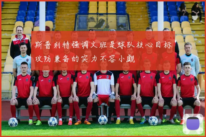 斯普利特强调文班是球队核心目标攻防兼备的实力不容小觑