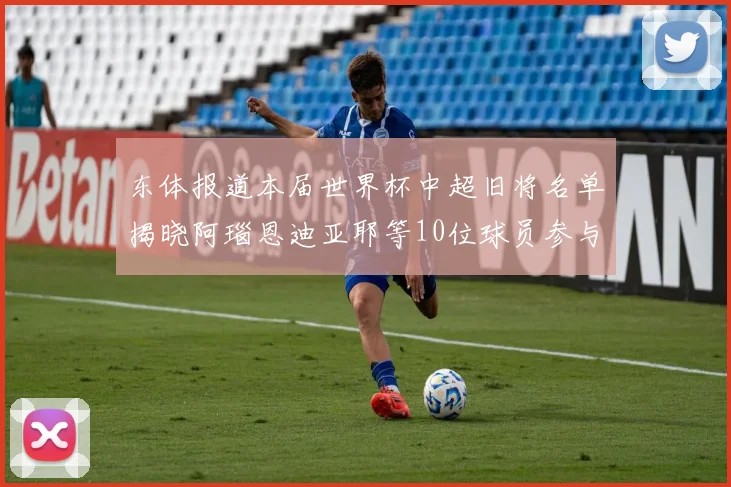 东体报道本届世界杯中超旧将名单揭晓阿瑙恩迪亚耶等10位球员参与盛事