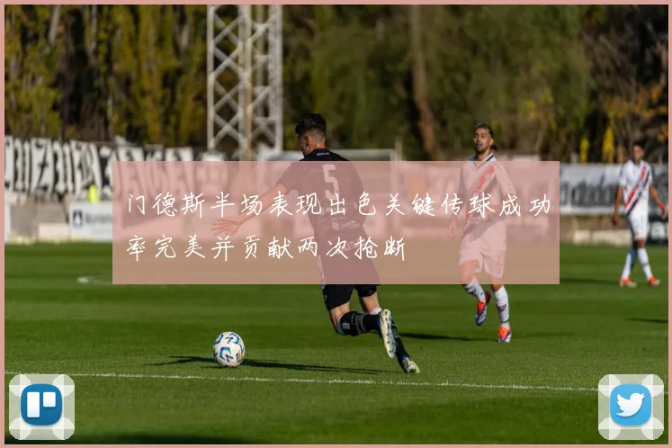 门德斯半场表现出色关键传球成功率完美并贡献两次抢断