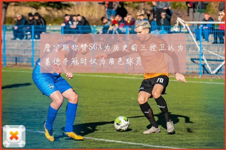 詹宁斯称赞SGA为历史前三控卫认为基德夺冠时仅为角色球员
