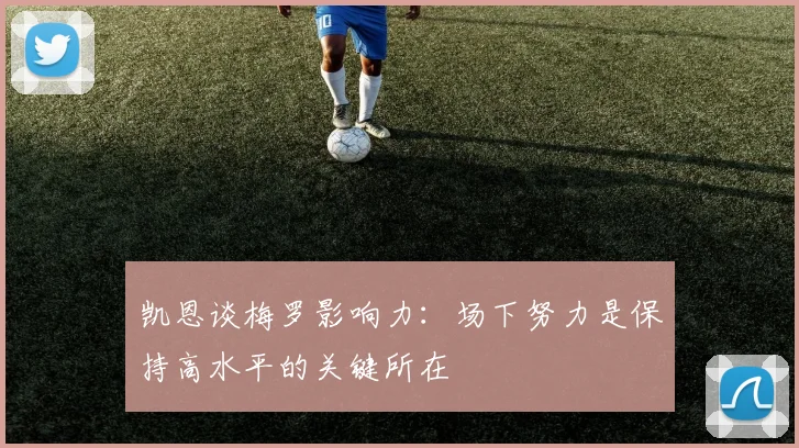 凯恩谈梅罗影响力：场下努力是保持高水平的关键所在