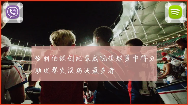 哈利伯顿创纪录成现役球员中得分助攻零失误场次最多者
