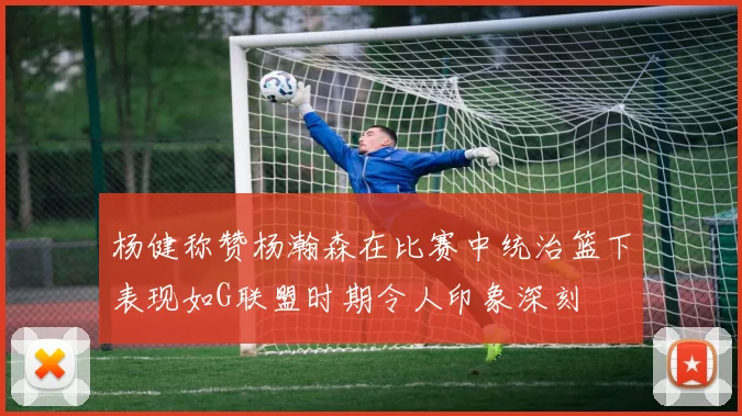杨健称赞杨瀚森在比赛中统治篮下表现如G联盟时期令人印象深刻