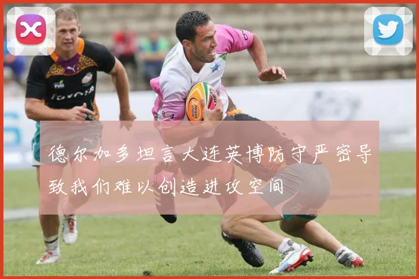 德尔加多坦言大连英博防守严密导致我们难以创造进攻空间