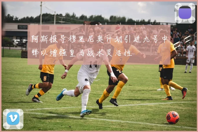 阿斯报导穆里尼奥计划引进九号中锋以增强皇马战术灵活性