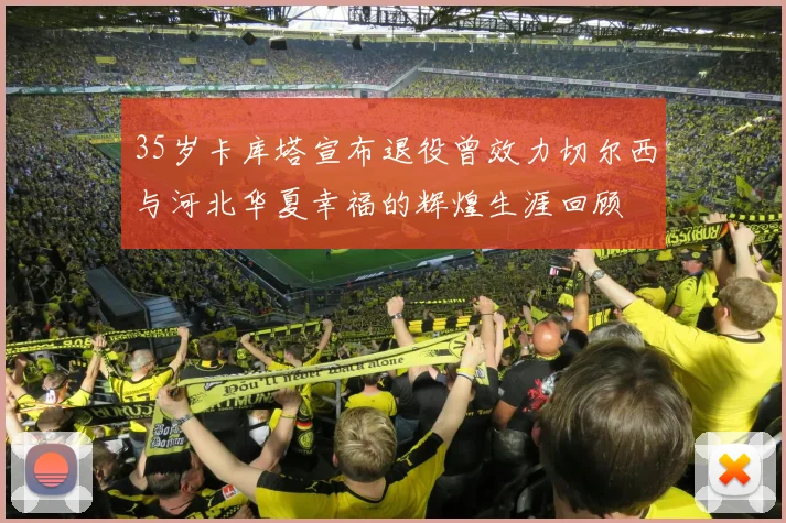35岁卡库塔宣布退役曾效力切尔西与河北华夏幸福的辉煌生涯回顾