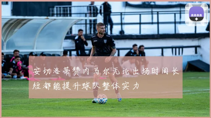 安切洛蒂赞内马尔无论出场时间长短都能提升球队整体实力